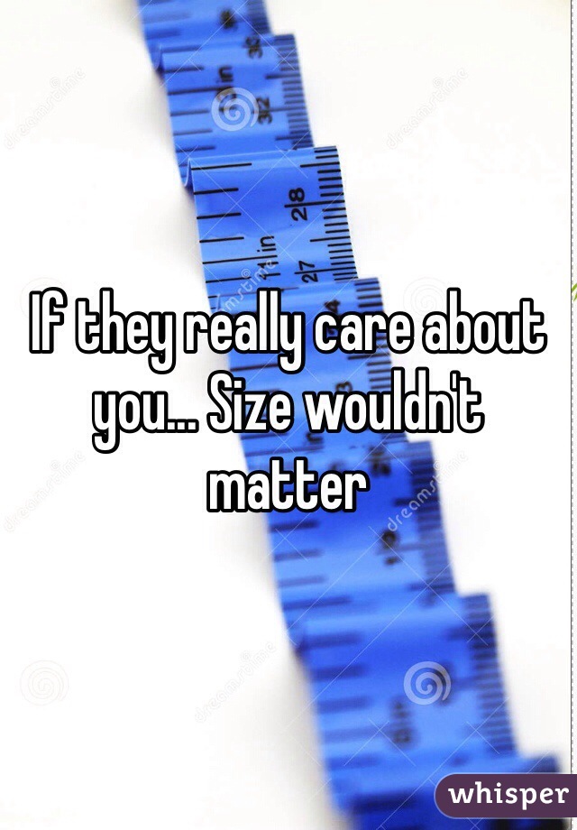 If they really care about you... Size wouldn't matter