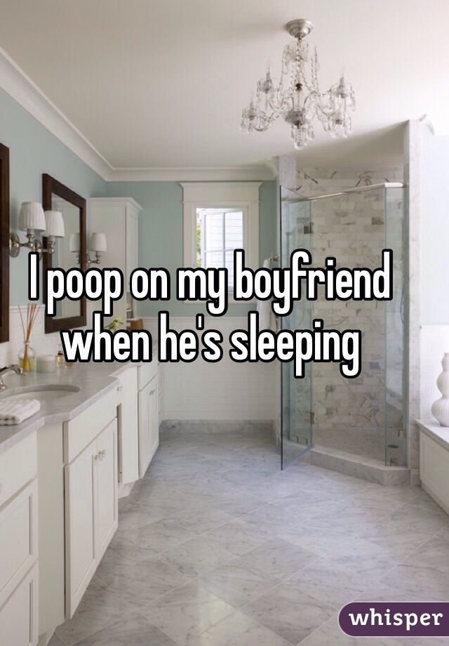 I poop on my boyfriend when he's sleeping