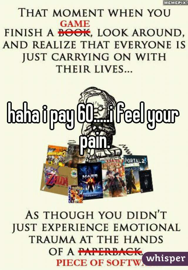 haha i pay 60.....i feel your pain.