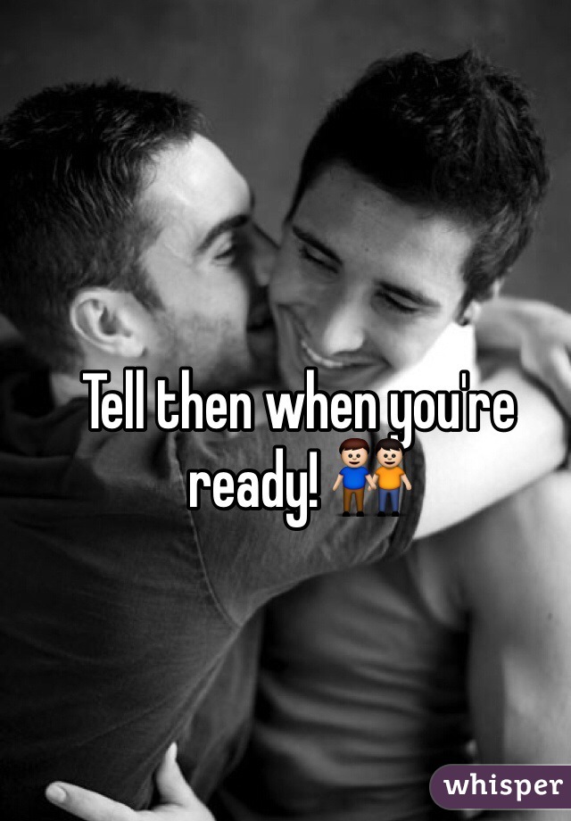 Tell then when you're ready! 👬