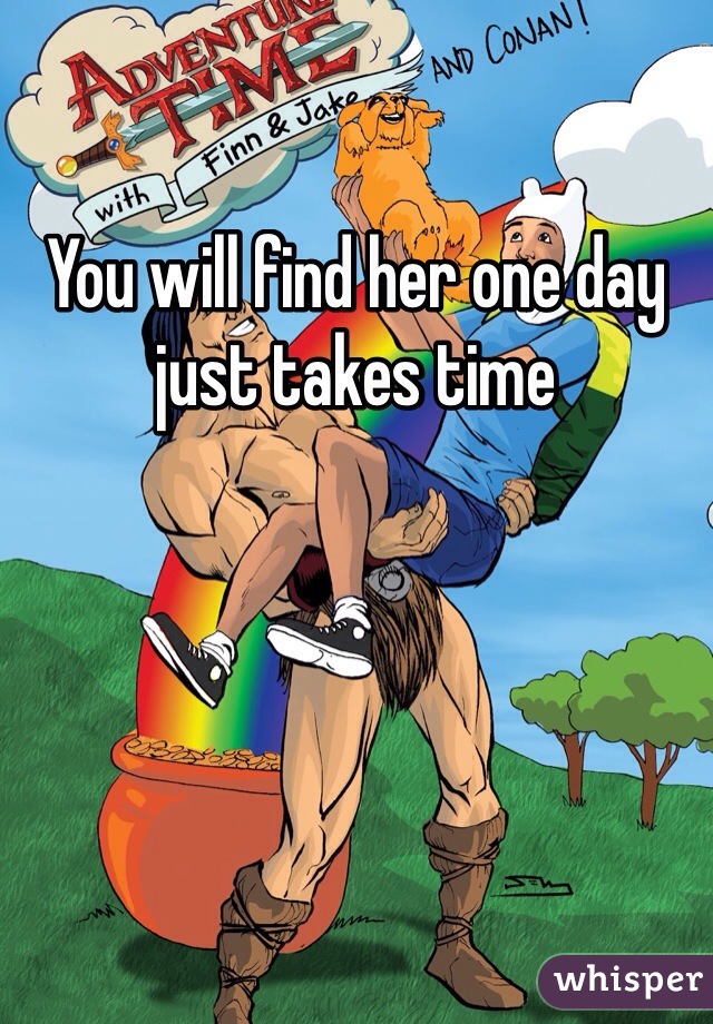 You will find her one day just takes time