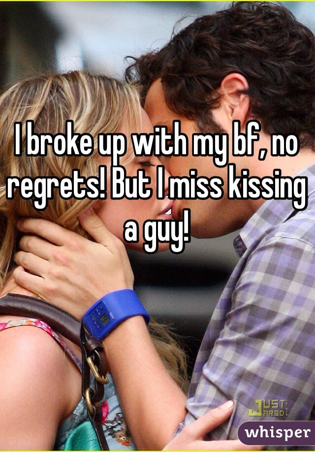 I broke up with my bf, no regrets! But I miss kissing a guy!