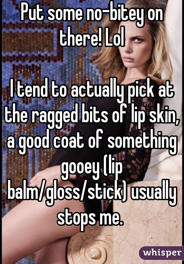 Put some no-bitey on there! Lol

I tend to actually pick at the ragged bits of lip skin, a good coat of something gooey (lip balm/gloss/stick) usually stops me. 
