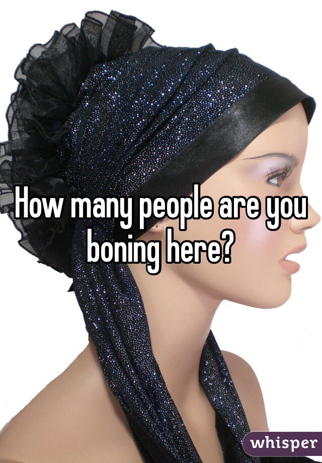 How many people are you boning here?