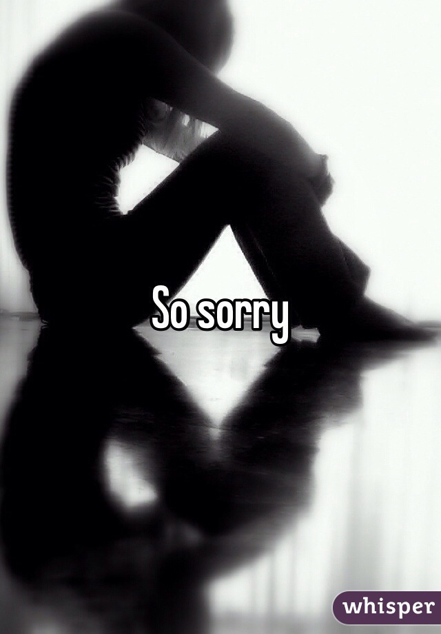 So sorry