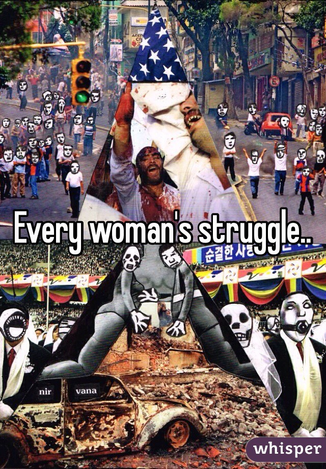 Every woman's struggle..