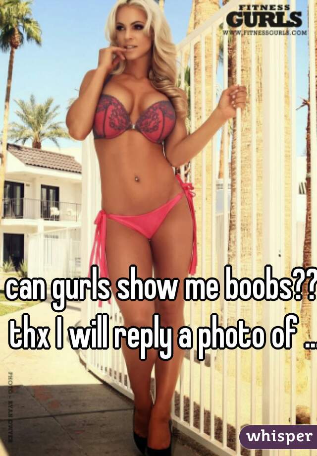 can gurls show me boobs?? thx I will reply a photo of ...