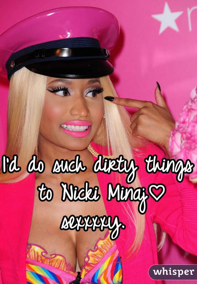 I'd do such dirty things to Nicki Minaj♡ sexxxxy.  