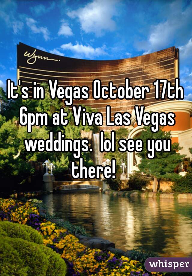 It's in Vegas October 17th 6pm at Viva Las Vegas weddings.  lol see you there!  