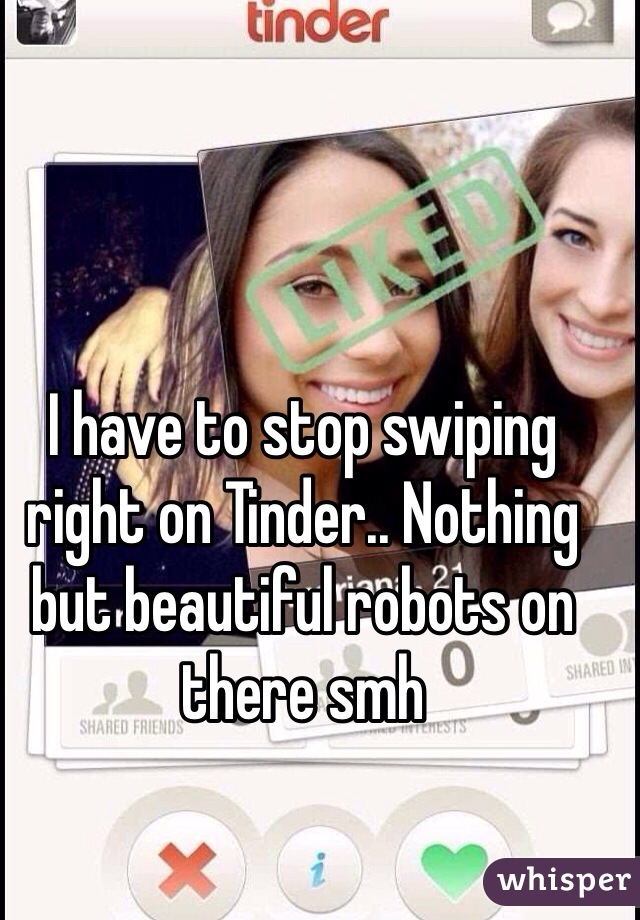 I have to stop swiping right on Tinder.. Nothing but beautiful robots on there smh
