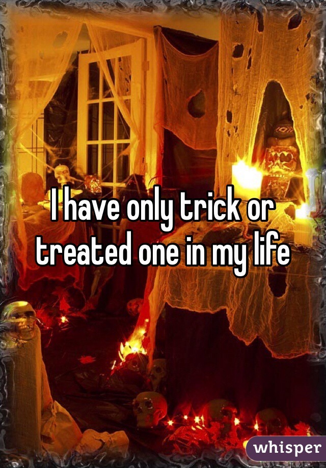 I have only trick or treated one in my life 