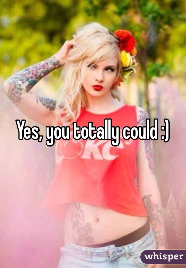 Yes, you totally could :)