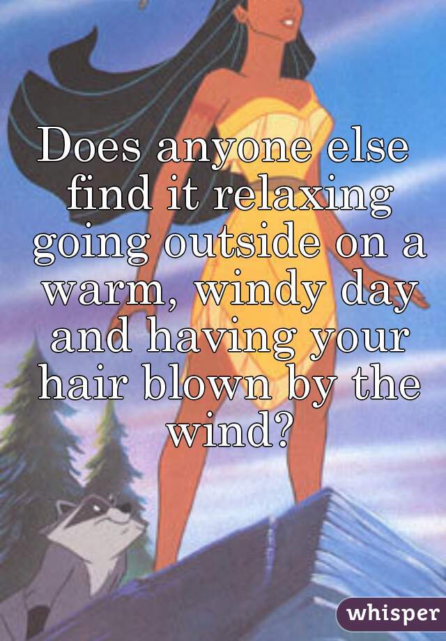 Does anyone else find it relaxing going outside on a warm, windy day and having your hair blown by the wind?