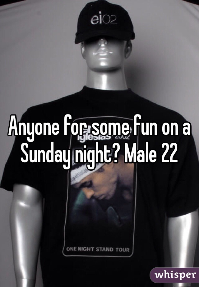 Anyone for some fun on a Sunday night? Male 22