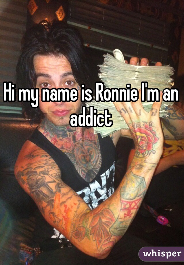 Hi my name is Ronnie I'm an addict 