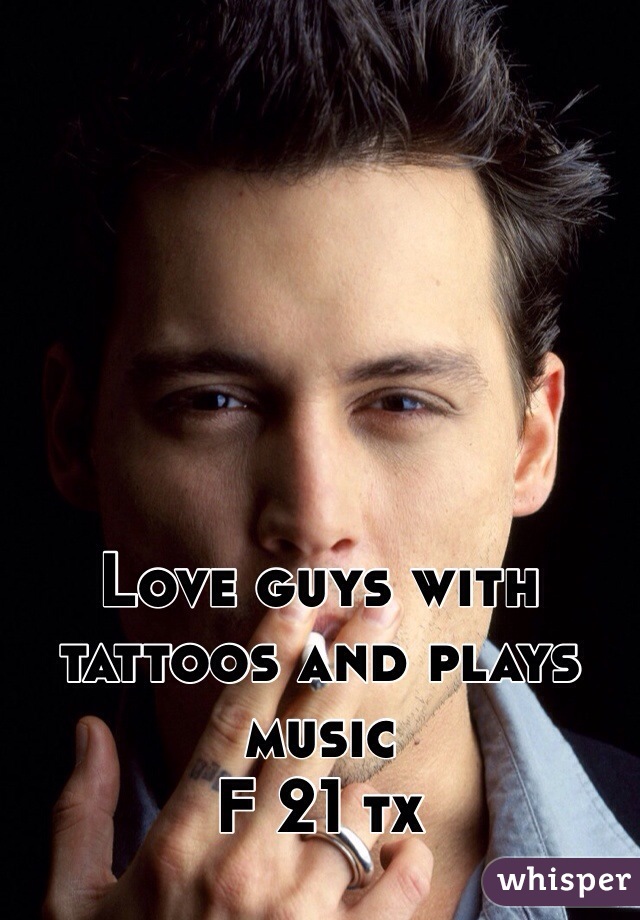 Love guys with tattoos and plays music 
F 21 tx