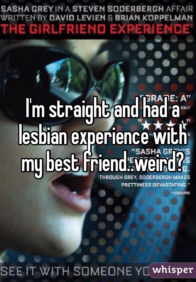 I'm straight and had a lesbian experience with my best friend..weird?