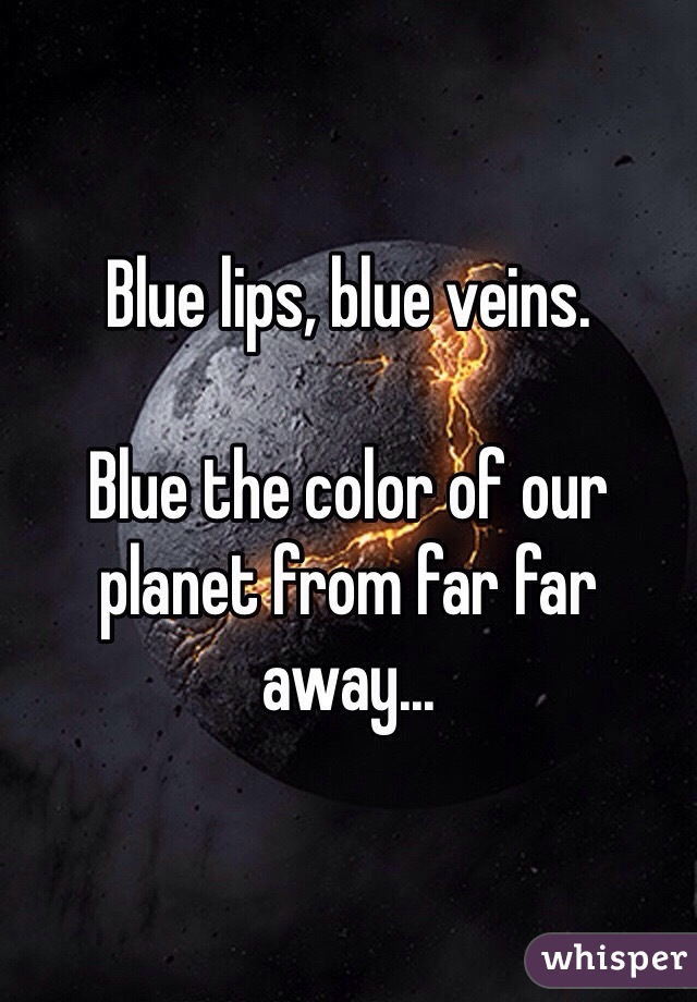 Blue lips, blue veins.

Blue the color of our planet from far far away...