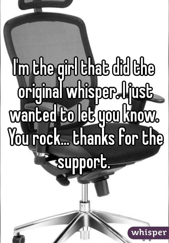 I'm the girl that did the original whisper. I just wanted to let you know.  You rock... thanks for the support. 