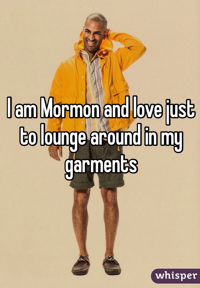 I am Mormon and love just to lounge around in my garments