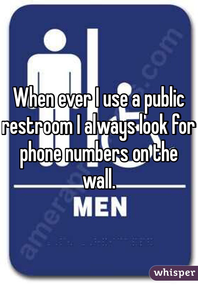When ever I use a public restroom I always look for phone numbers on the wall. 