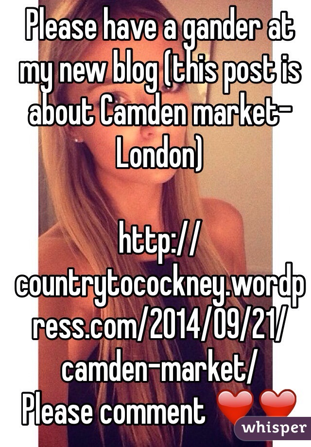 Please have a gander at my new blog (this post is about Camden market-London) 

http://countrytocockney.wordpress.com/2014/09/21/camden-market/
Please comment ❤️❤️