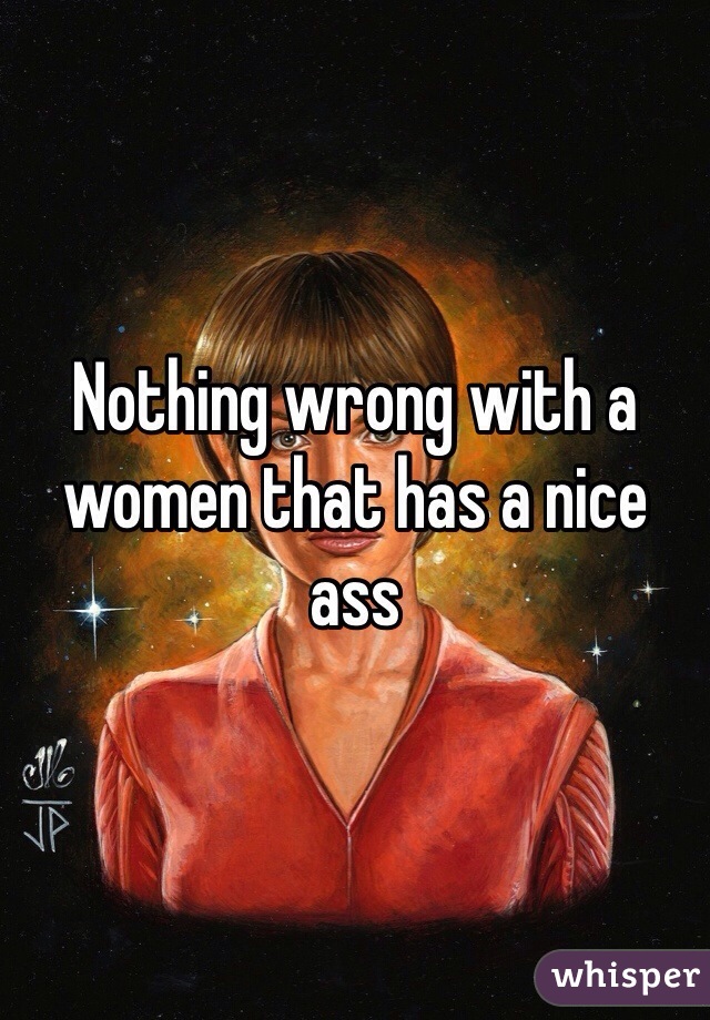Nothing wrong with a women that has a nice ass