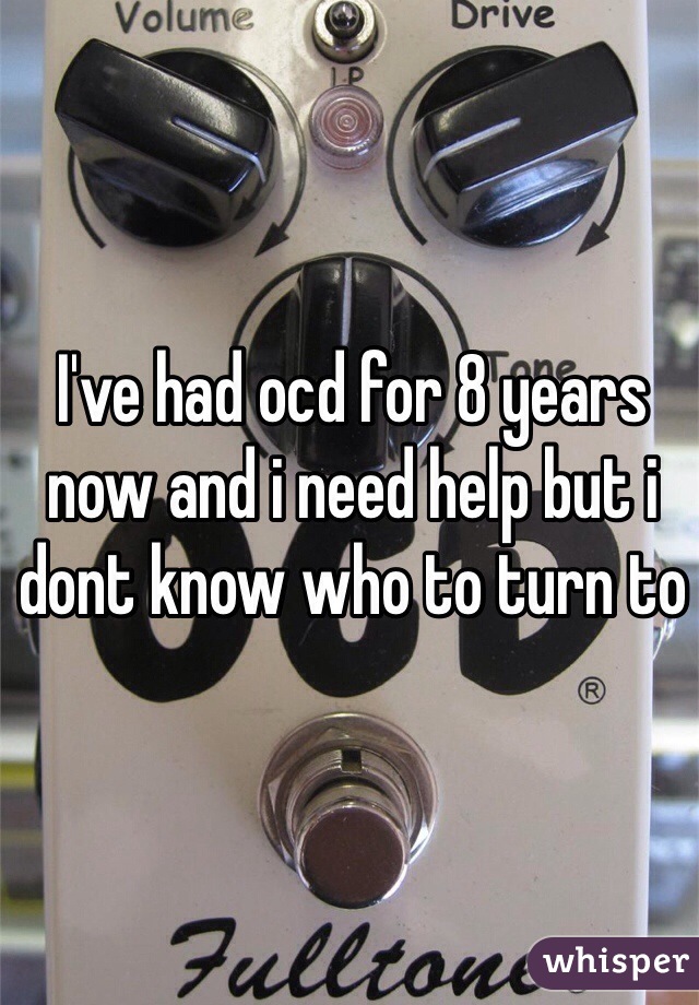 I've had ocd for 8 years now and i need help but i dont know who to turn to