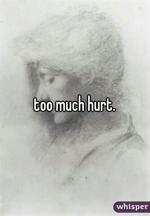 too much hurt.