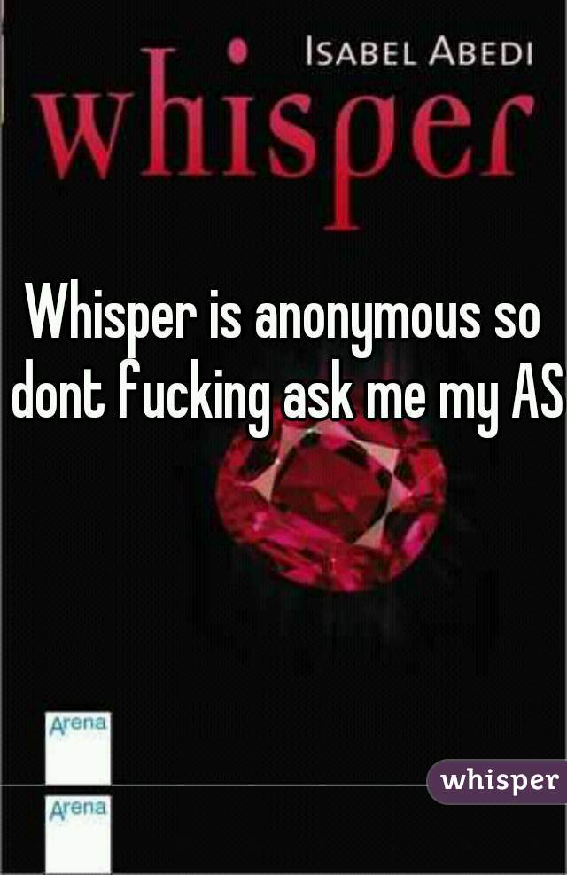 Whisper is anonymous so dont fucking ask me my ASL