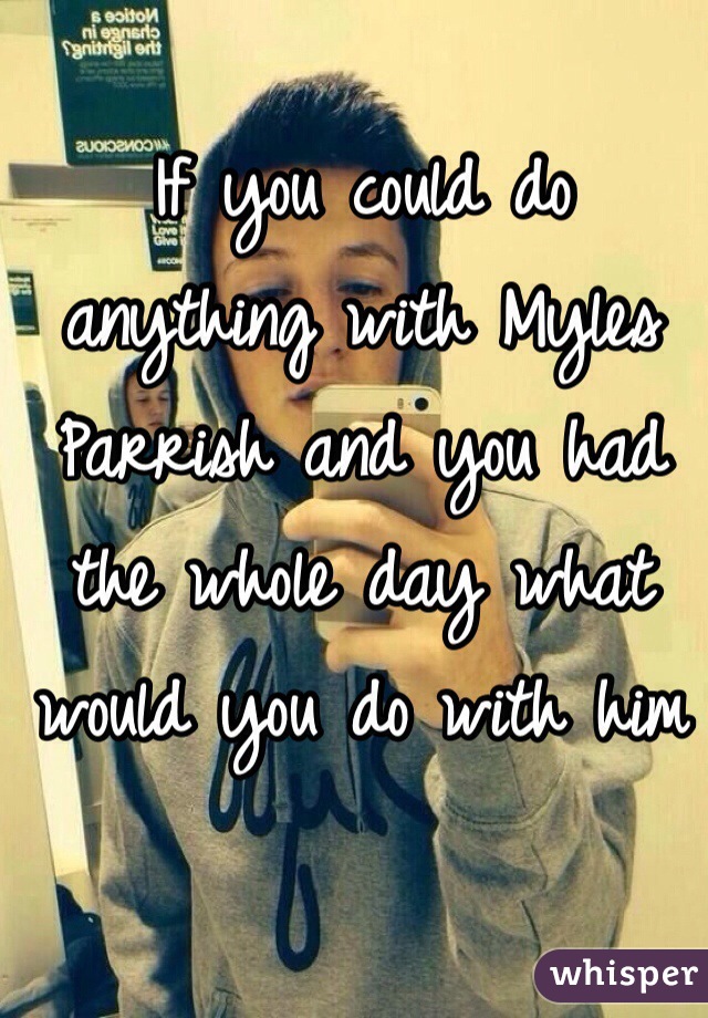 If you could do anything with Myles Parrish and you had the whole day what would you do with him 