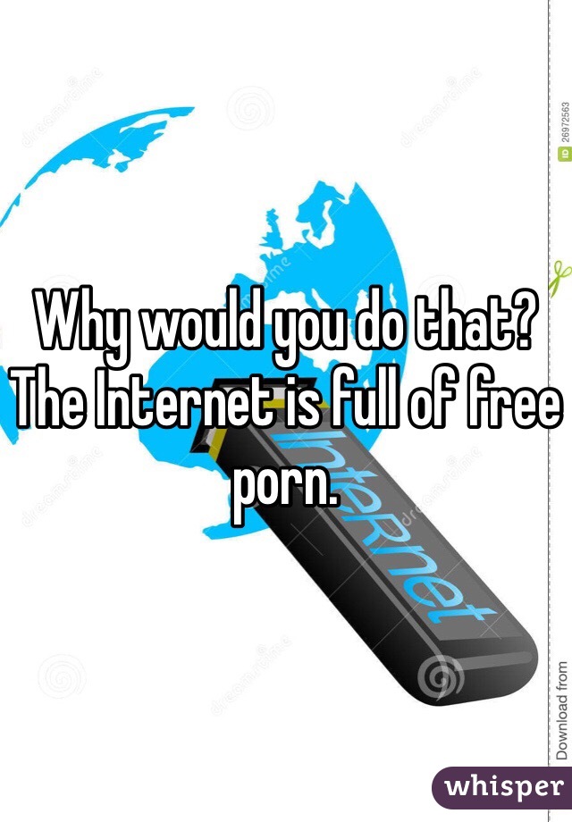 Why would you do that? The Internet is full of free porn.