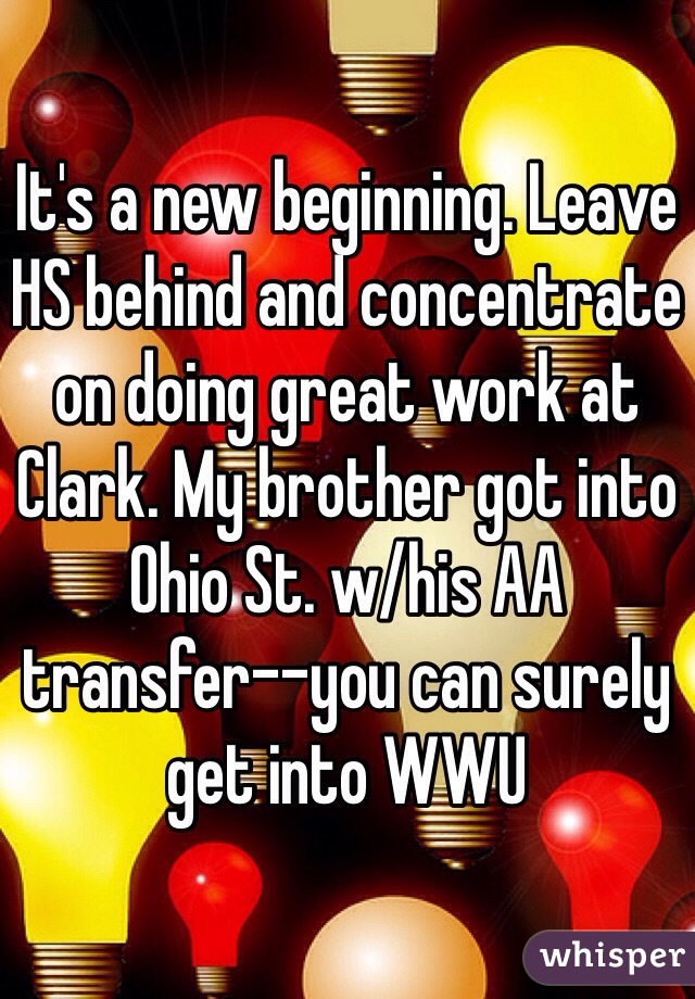 It's a new beginning. Leave HS behind and concentrate on doing great work at Clark. My brother got into Ohio St. w/his AA transfer--you can surely get into WWU