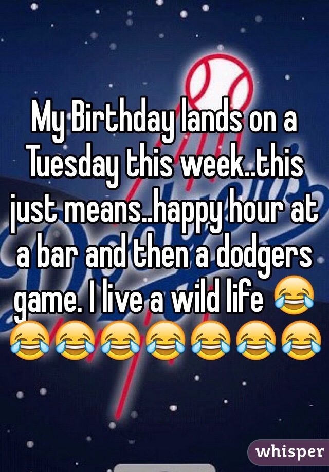 My Birthday lands on a Tuesday this week..this just means..happy hour at a bar and then a dodgers game. I live a wild life 😂😂😂😂😂😂😂😂