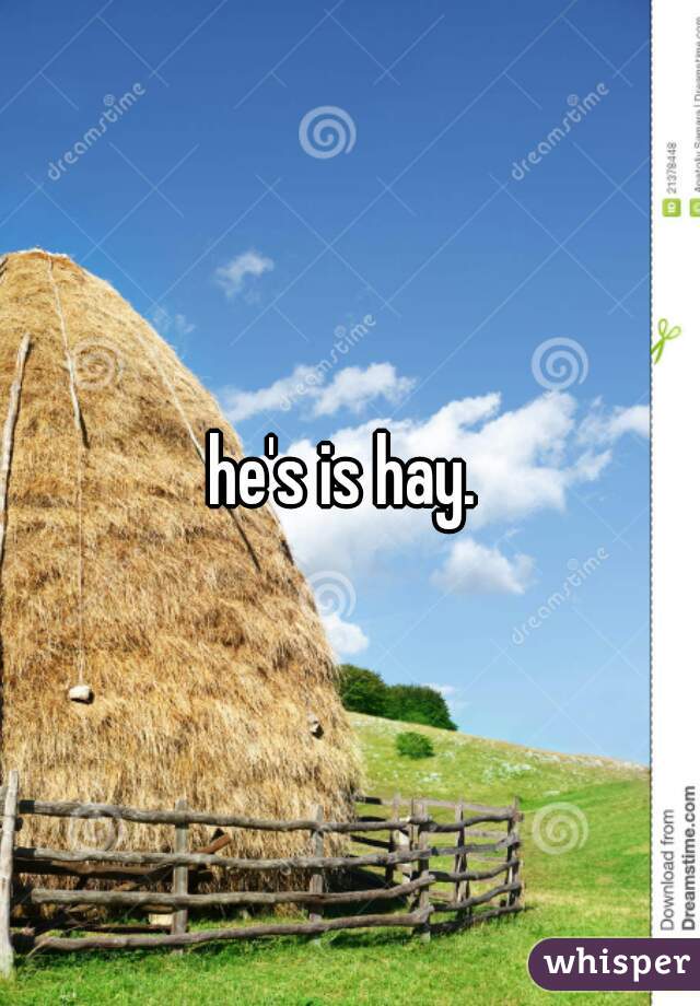 he's is hay. 