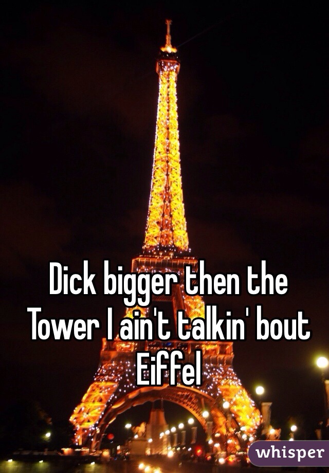 Dick bigger then the Tower I ain't talkin' bout Eiffel 
