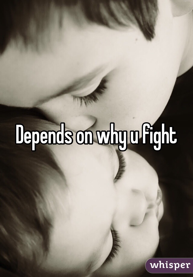 Depends on why u fight