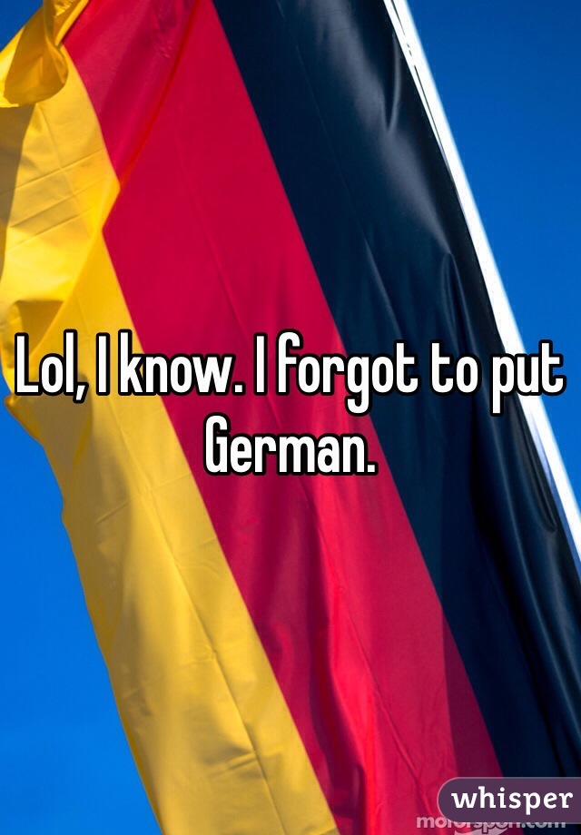 Lol, I know. I forgot to put German.