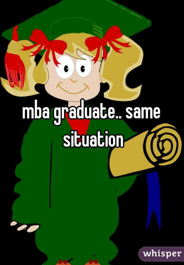mba graduate.. same situation
