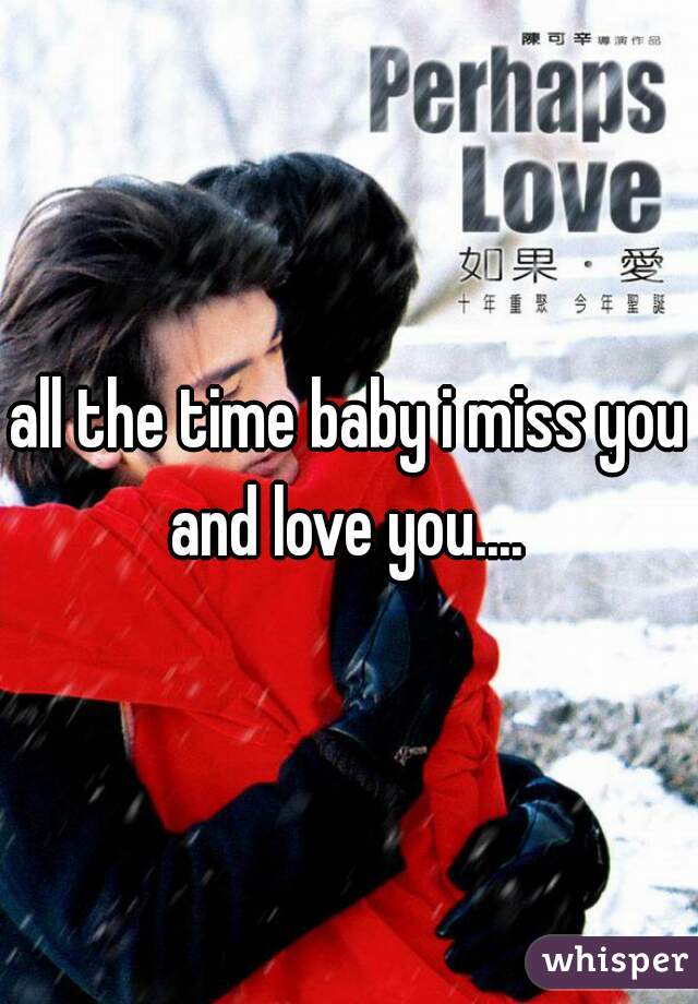 all the time baby i miss you and love you.... 