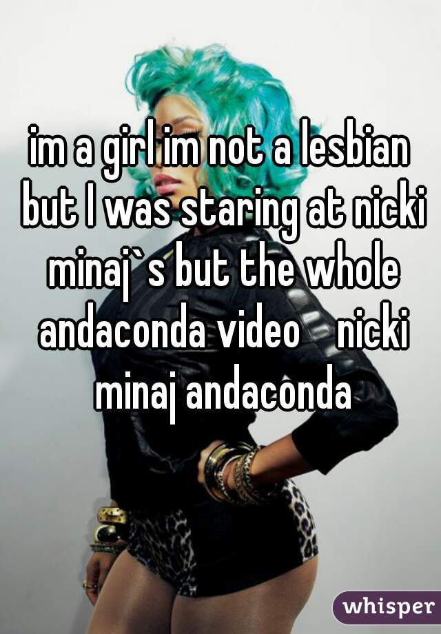 im a girl im not a lesbian but I was staring at nicki minaj`s but the whole andaconda video    nicki minaj andaconda
  