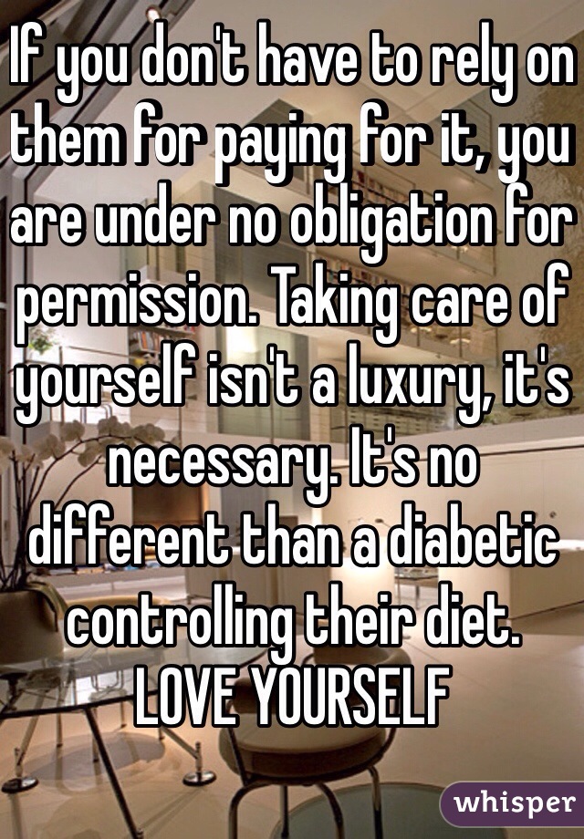 If you don't have to rely on them for paying for it, you are under no obligation for permission. Taking care of yourself isn't a luxury, it's necessary. It's no different than a diabetic controlling their diet. 
LOVE YOURSELF
