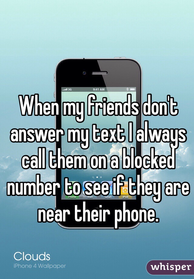 When my friends don't answer my text I always call them on a blocked number to see if they are near their phone.  