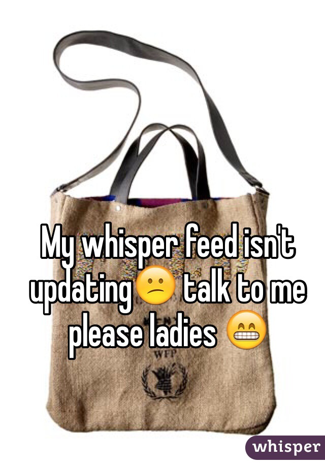 My whisper feed isn't updating😕 talk to me please ladies 😁