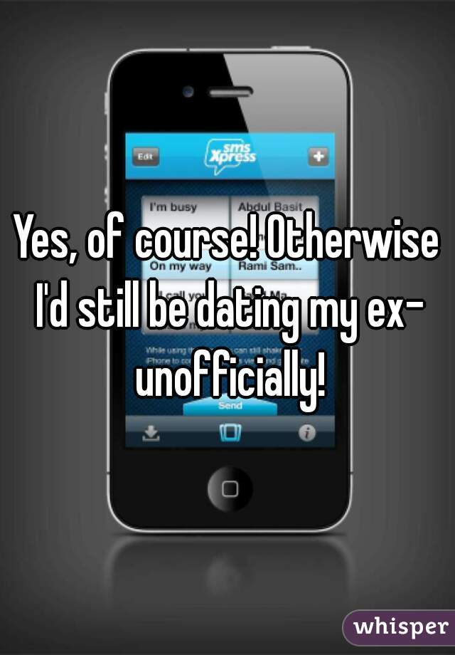 Yes, of course! Otherwise I'd still be dating my ex- unofficially!