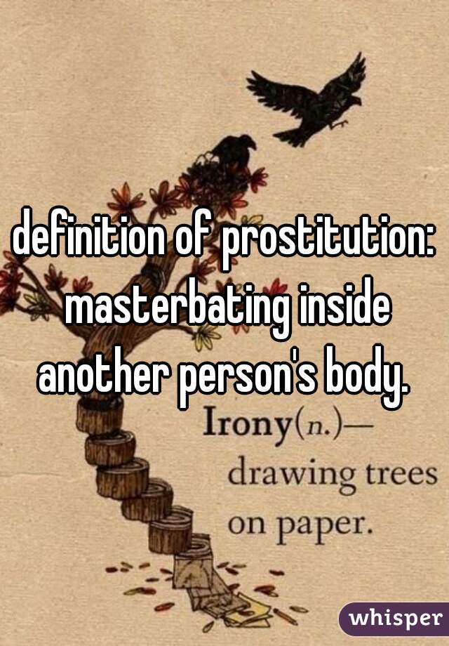 definition of prostitution: masterbating inside another person's body. 