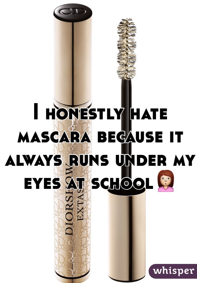 I honestly hate mascara because it always runs under my eyes at school🙎