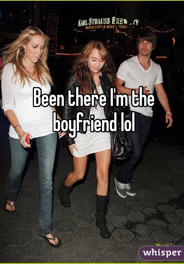 Been there I'm the boyfriend lol