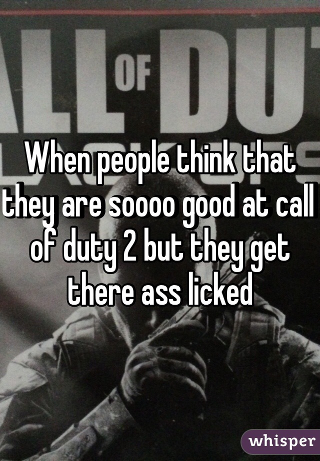 When people think that they are soooo good at call of duty 2 but they get there ass licked