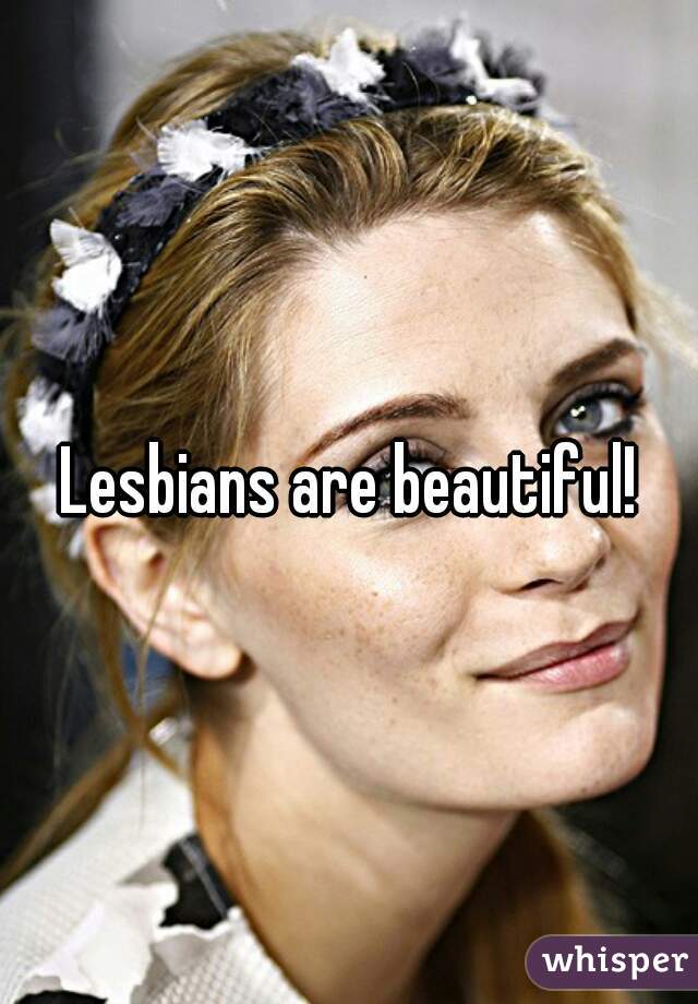 Lesbians are beautiful!